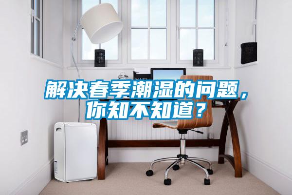解決春季潮濕的問題，你知不知道？