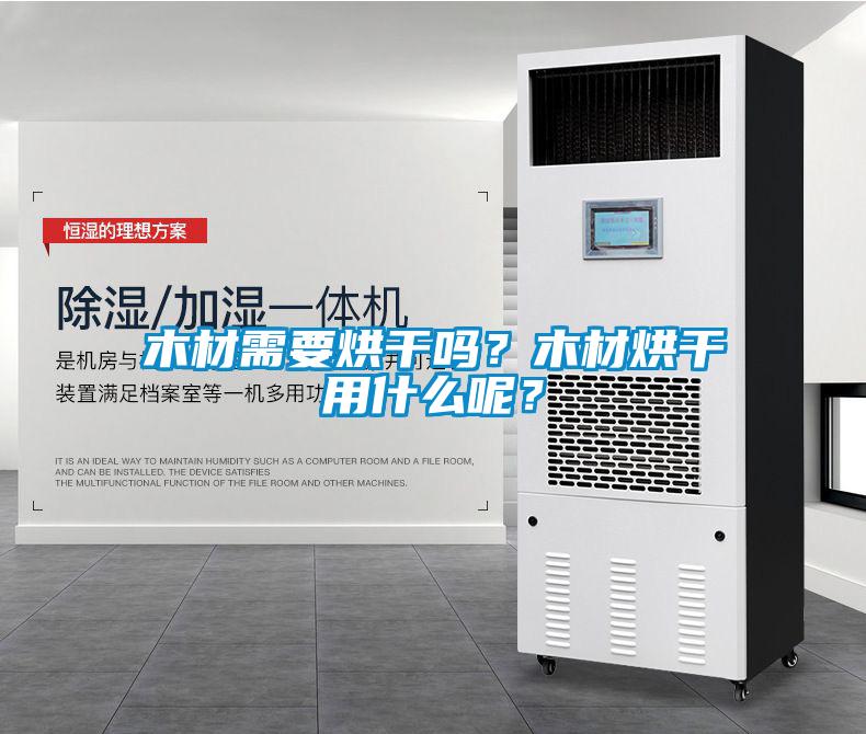 木材需要烘干嗎？木材烘干用什么呢？