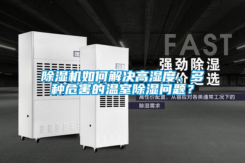 除濕機如何解決高濕度、多種危害的溫室除濕問題？
