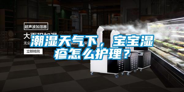潮濕天氣下，寶寶濕疹怎么護(hù)理？