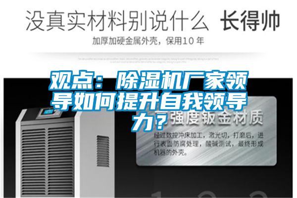 觀點：除濕機廠家領(lǐng)導(dǎo)如何提升自我領(lǐng)導(dǎo)力？
