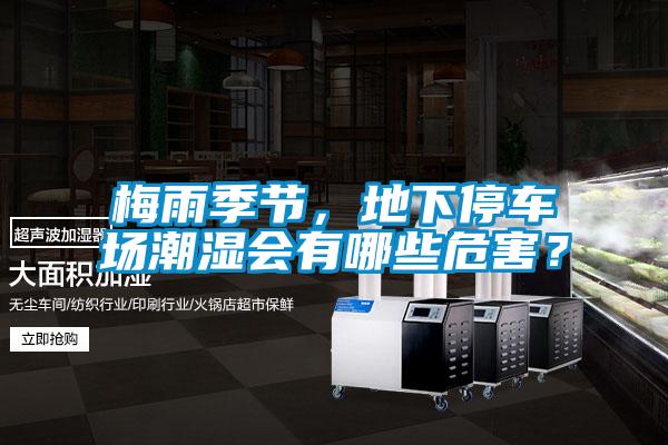 梅雨季節(jié)，地下停車場潮濕會有哪些危害？