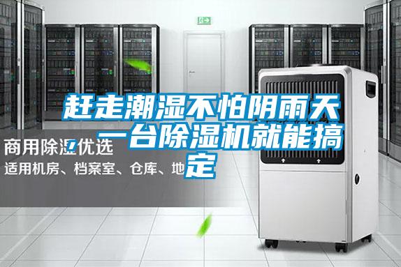 趕走潮濕不怕陰雨天，一臺(tái)除濕機(jī)就能搞定