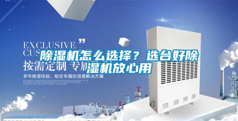 除濕機怎么選擇？選臺好除濕機放心用