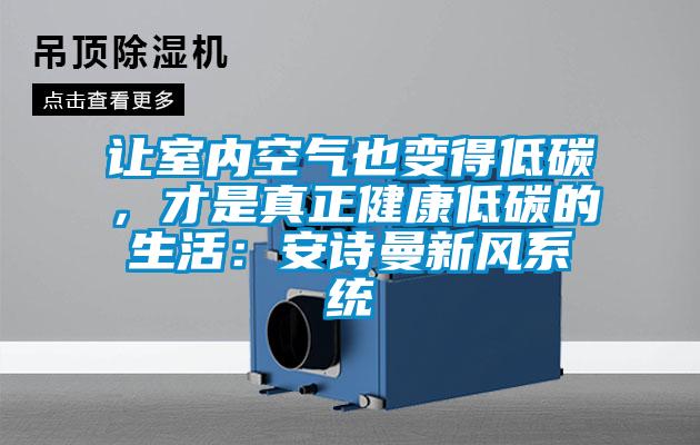 讓室內(nèi)空氣也變得低碳，才是真正健康低碳的生活：安詩曼新風(fēng)系統(tǒng)