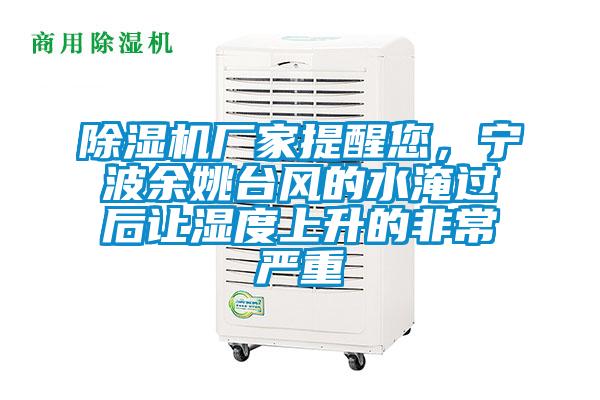 除濕機(jī)廠家提醒您，寧波余姚臺(tái)風(fēng)的水淹過(guò)后讓濕度上升的非常嚴(yán)重