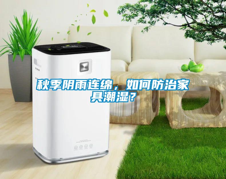 秋季陰雨連綿，如何防治家具潮濕？