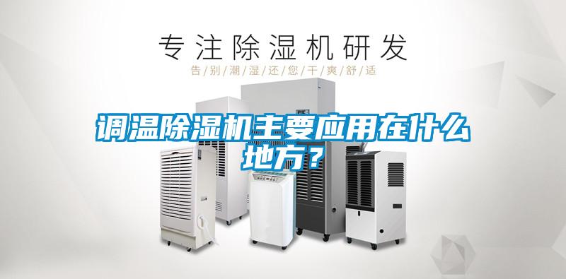 調(diào)溫除濕機(jī)主要應(yīng)用在什么地方？