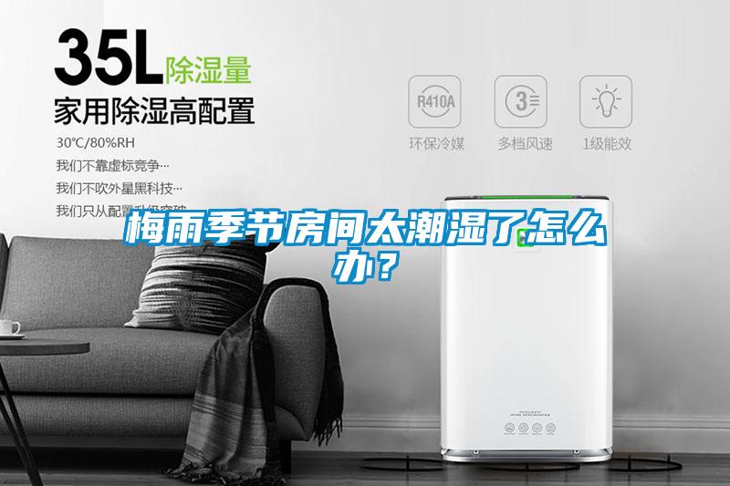 梅雨季節(jié)房間太潮濕了怎么辦？