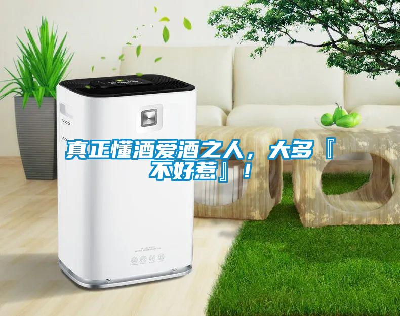 真正懂酒愛酒之人，大多『不好惹』！