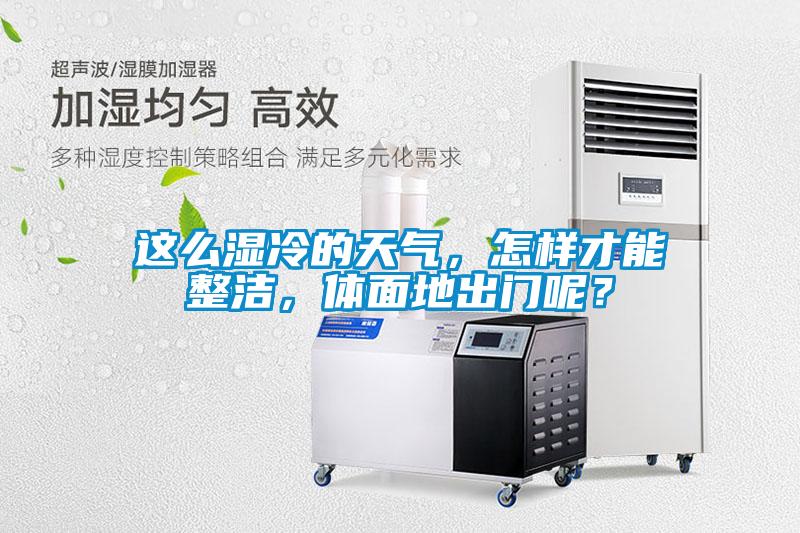 這么濕冷的天氣，怎樣才能整潔，體面地出門呢？