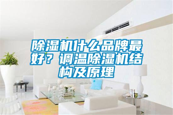 除濕機(jī)什么品牌最好？調(diào)溫除濕機(jī)結(jié)構(gòu)及原理