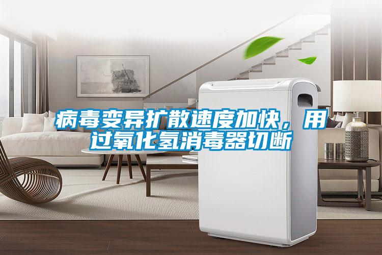 病毒變異擴散速度加快，用過氧化氫消毒器切斷