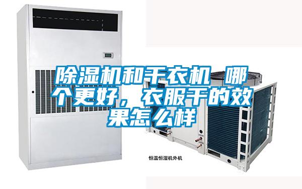 除濕機和干衣機 哪個更好，衣服干的效果怎么樣