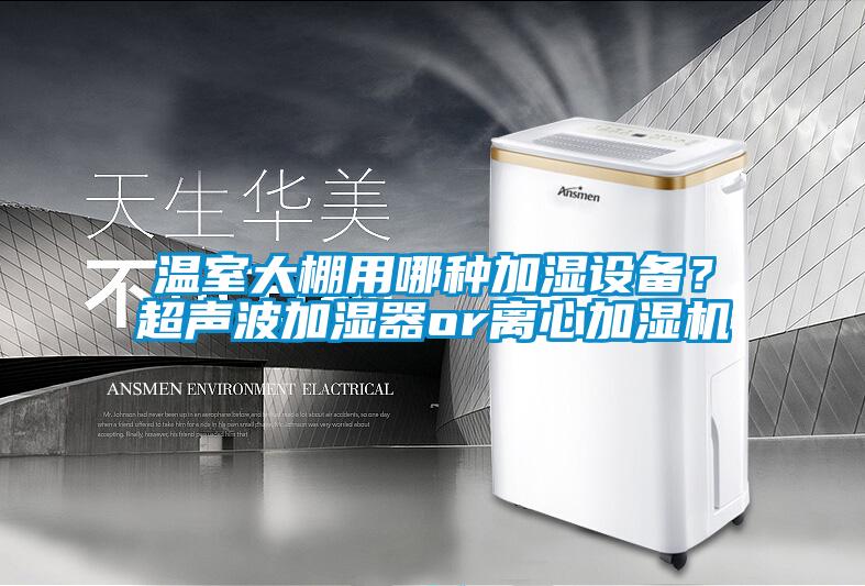溫室大棚用哪種加濕設(shè)備？超聲波加濕器or離心加濕機(jī)