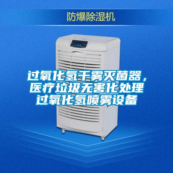 過(guò)氧化氫干霧滅菌器，醫(yī)療垃圾無(wú)害化處理過(guò)氧化氫噴霧設(shè)備