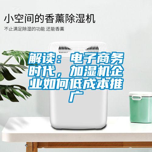 解讀：電子商務(wù)時代，加濕機(jī)企業(yè)如何低成本推廣