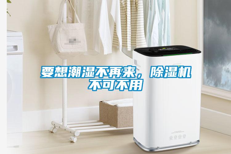 要想潮濕不再來，除濕機不可不用