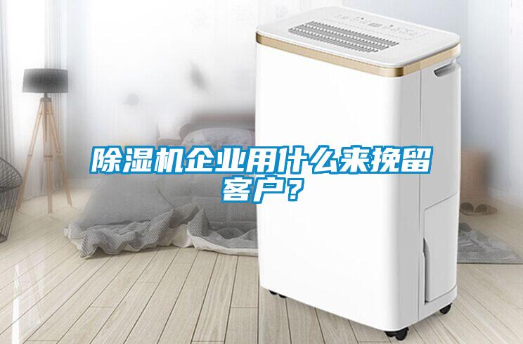 除濕機(jī)企業(yè)用什么來(lái)挽留客戶？