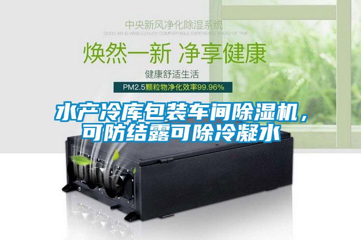 水產冷庫包裝車間除濕機，可防結露可除冷凝水