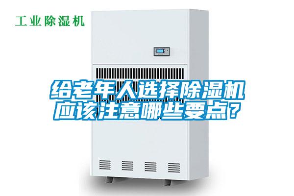 給老年人選擇除濕機(jī)應(yīng)該注意哪些要點(diǎn)？