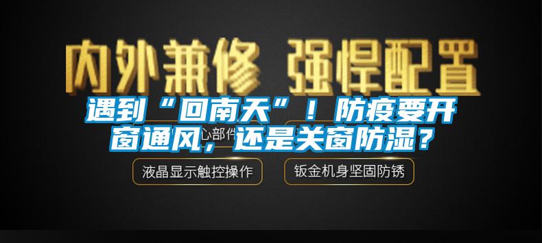 遇到“回南天”！防疫要開窗通風(fēng)，還是關(guān)窗防濕？