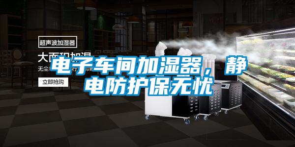 電子車間加濕器，靜電防護(hù)保無憂