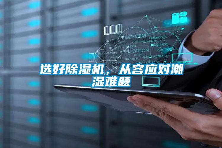 選好除濕機，從容應(yīng)對潮濕難題