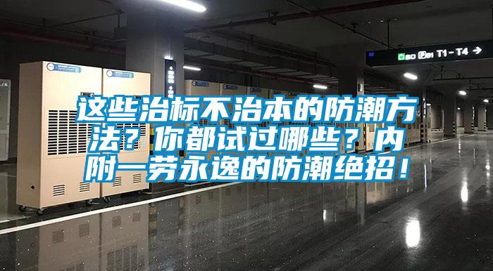 這些治標(biāo)不治本的防潮方法？你都試過哪些？內(nèi)附一勞永逸的防潮絕招！