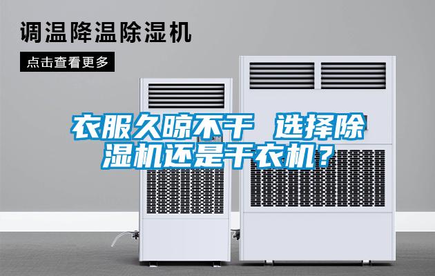 衣服久晾不干 選擇除濕機(jī)還是干衣機(jī)？