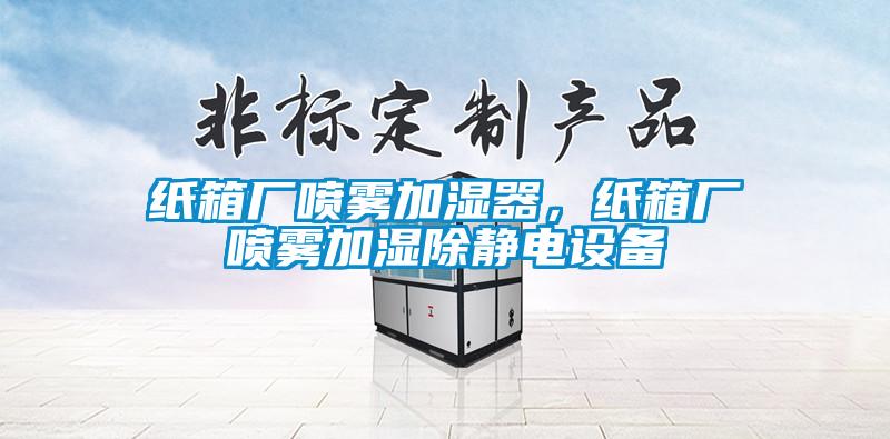 紙箱廠噴霧加濕器，紙箱廠噴霧加濕除靜電設(shè)備