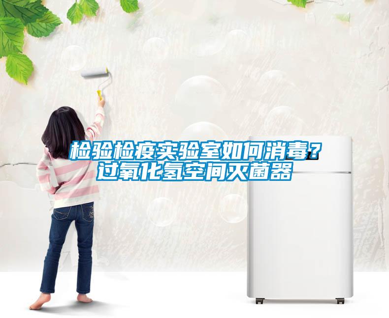 檢驗(yàn)檢疫實(shí)驗(yàn)室如何消毒？過(guò)氧化氫空間滅菌器