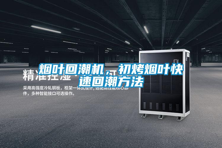 煙葉回潮機，初烤煙葉快速回潮方法