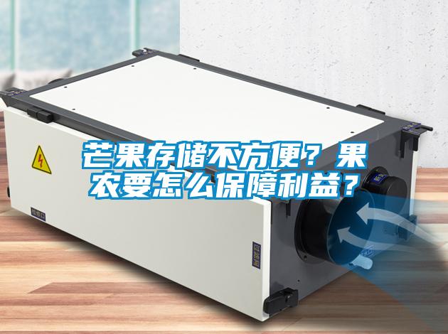 芒果存儲(chǔ)不方便？果農(nóng)要怎么保障利益？