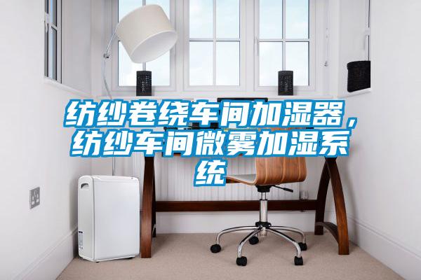 紡紗卷繞車間加濕器，紡紗車間微霧加濕系統(tǒng)