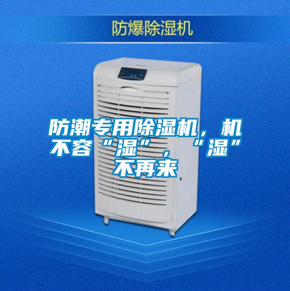 防潮專(zhuān)用除濕機(jī)，機(jī)不容“濕”，“濕”不再來(lái)