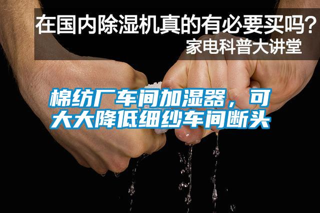 棉紡廠車間加濕器，可大大降低細(xì)紗車間斷頭