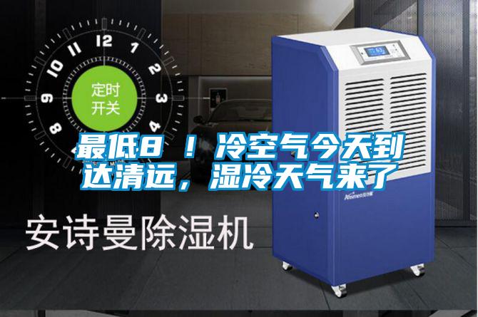 最低8℃！冷空氣今天到達清遠，濕冷天氣來了