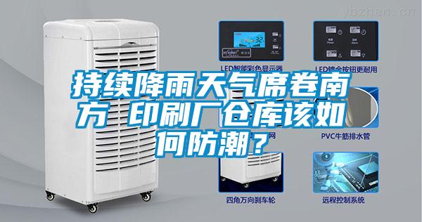 持續(xù)降雨天氣席卷南方 印刷廠倉庫該如何防潮？