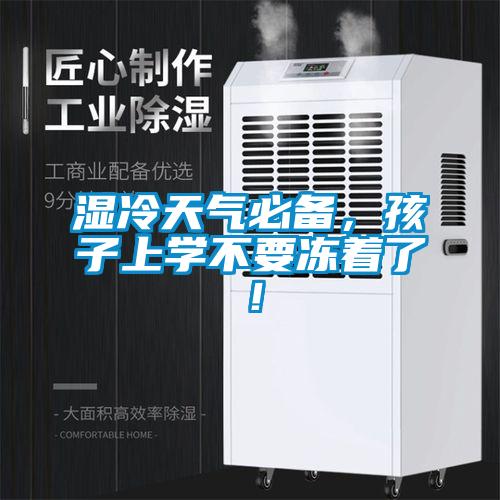 濕冷天氣必備，孩子上學(xué)不要凍著了！