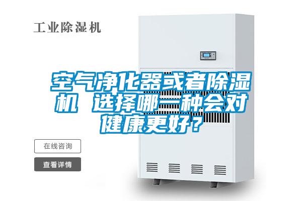 空氣凈化器或者除濕機 選擇哪一種會對健康更好？