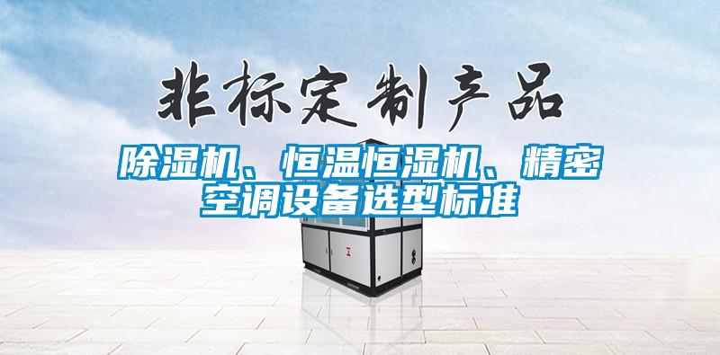 除濕機、恒溫恒濕機、精密空調(diào)設(shè)備選型標準
