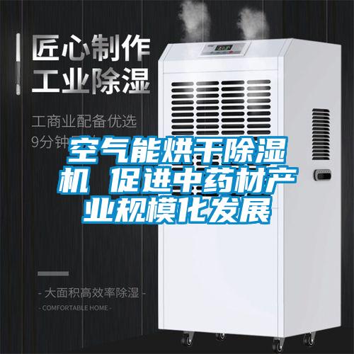 空氣能烘干除濕機(jī) 促進(jìn)中藥材產(chǎn)業(yè)規(guī)?；l(fā)展