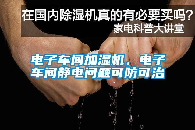 電子車間加濕機(jī)，電子車間靜電問題可防可治