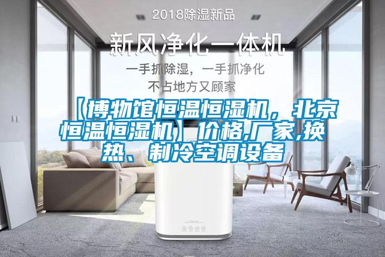 【博物館恒溫恒濕機(jī)，北京恒溫恒濕機(jī)】價(jià)格,廠家,換熱、制冷空調(diào)設(shè)備