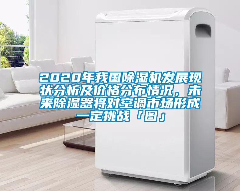 2020年我國(guó)除濕機(jī)發(fā)展現(xiàn)狀分析及價(jià)格分布情況，未來(lái)除濕器將對(duì)空調(diào)市場(chǎng)形成一定挑戰(zhàn)「圖」