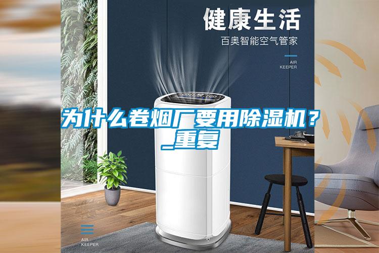 為什么卷煙廠要用除濕機?_重復(fù)