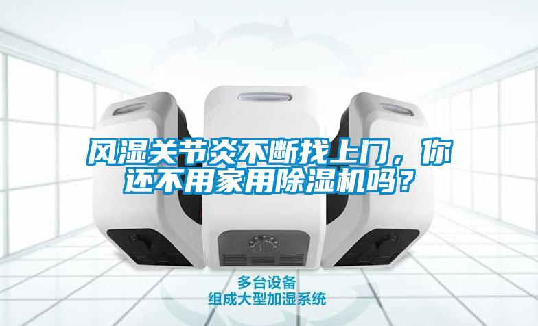 風(fēng)濕關(guān)節(jié)炎不斷找上門，你還不用家用除濕機(jī)嗎？