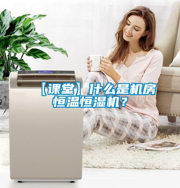 【課堂】什么是機(jī)房恒溫恒濕機(jī)？