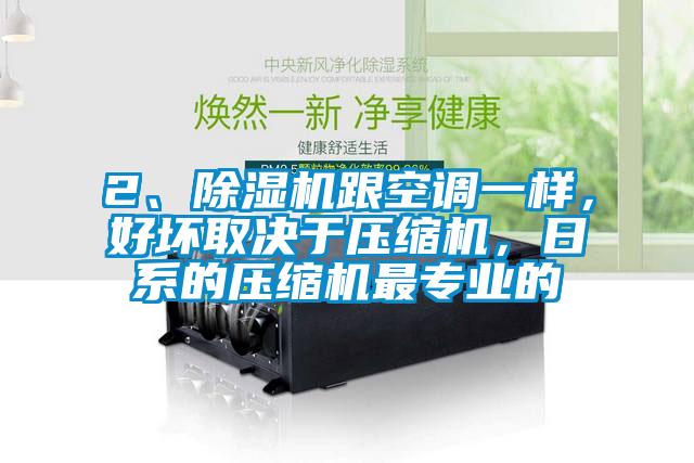 2、除濕機(jī)跟空調(diào)一樣，好壞取決于壓縮機(jī)，日系的壓縮機(jī)最專業(yè)的